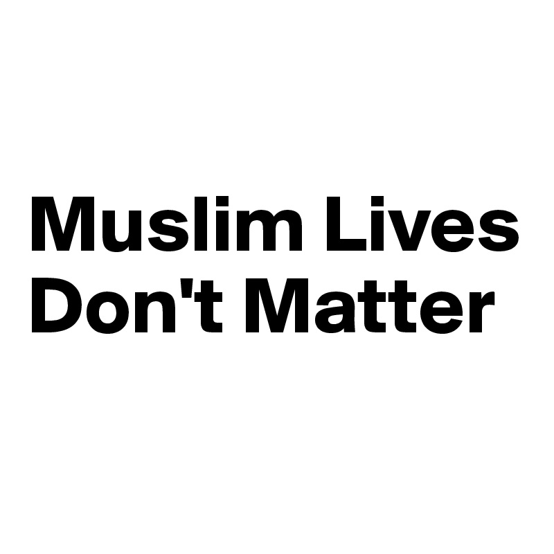 

Muslim Lives Don't Matter

