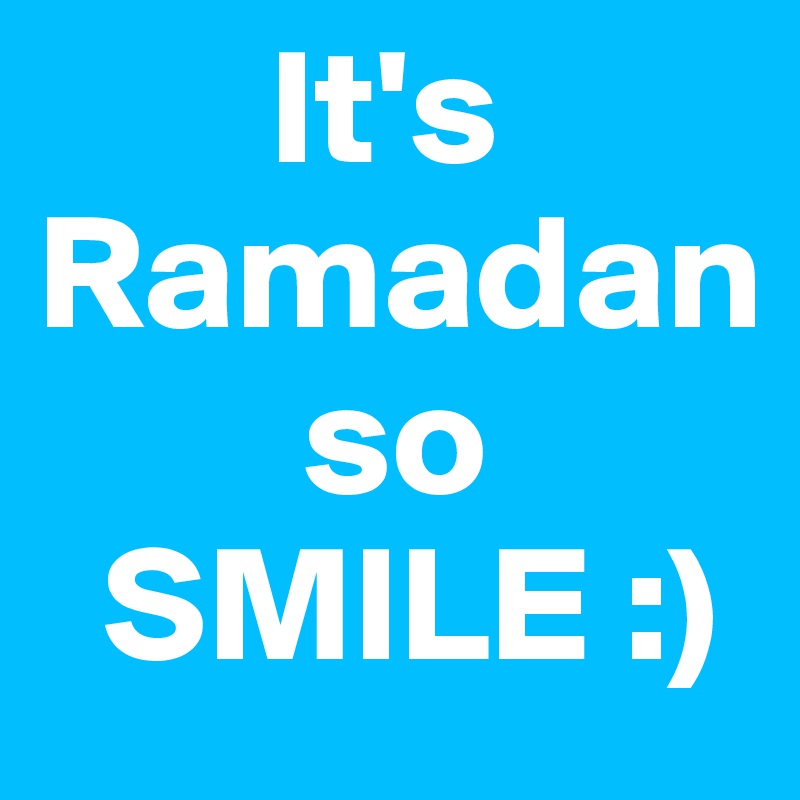        It's Ramadan 
        so 
  SMILE :)