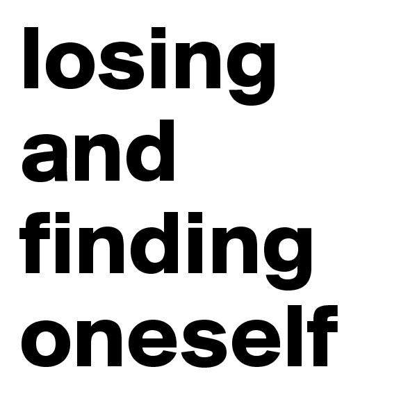 losing and finding oneself