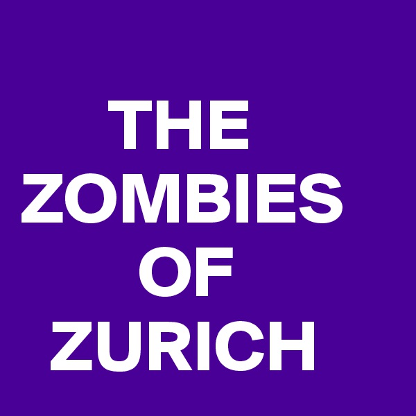 
      THE ZOMBIES    
        OF 
  ZURICH