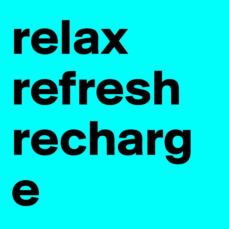 relax
refresh
recharge