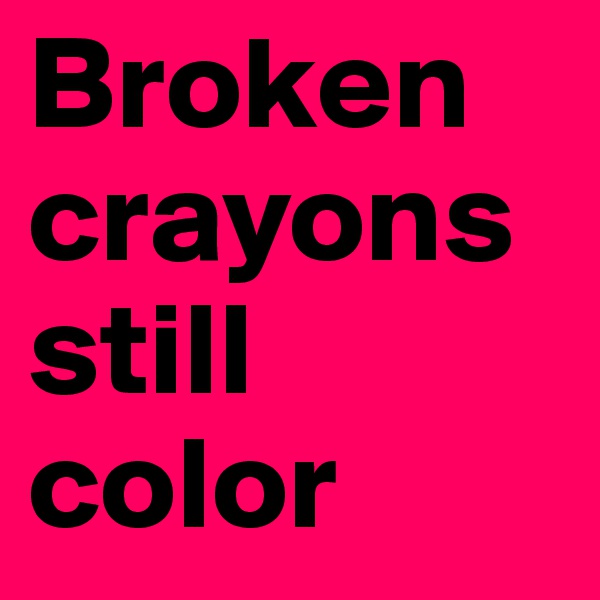 Broken crayons still color