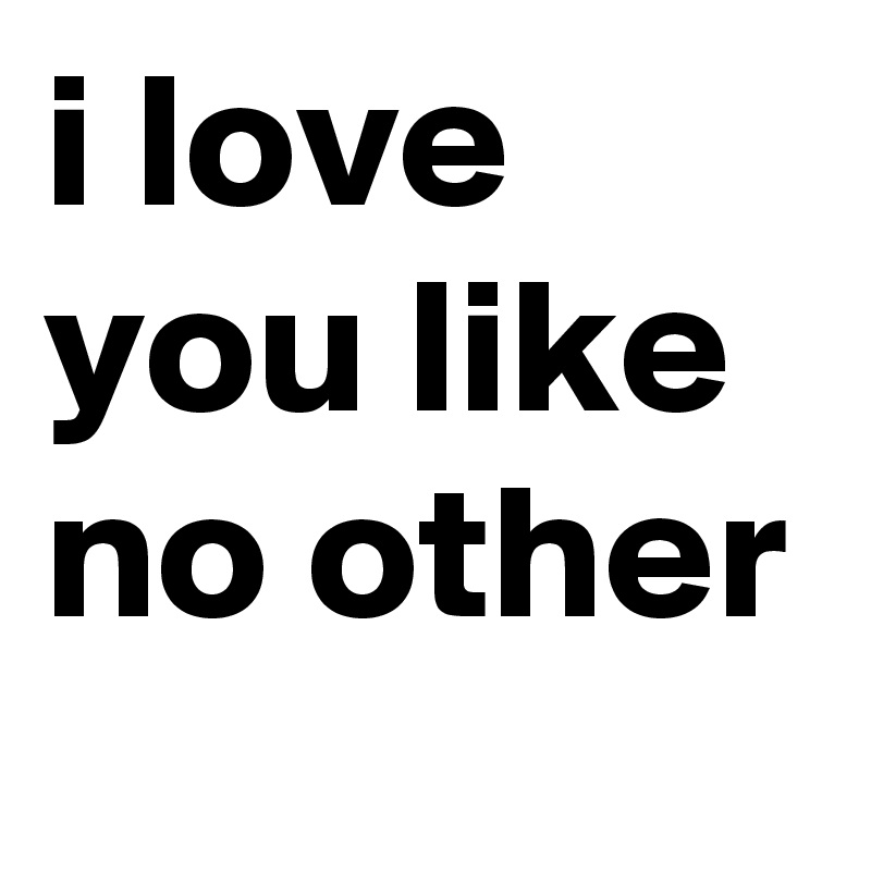 I Love You Like No Other Post By Oliviajxnes On Boldomatic
