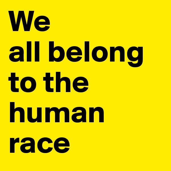 We
all belong to the human race