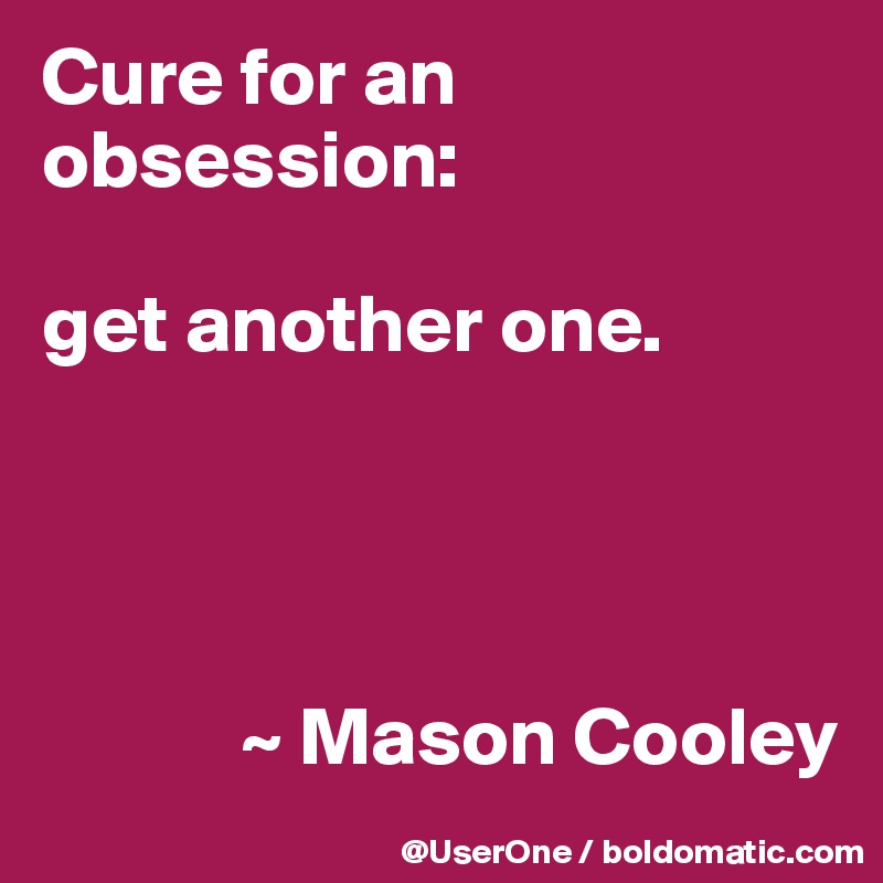 Cure for an obsession:

get another one.




            ~ Mason Cooley