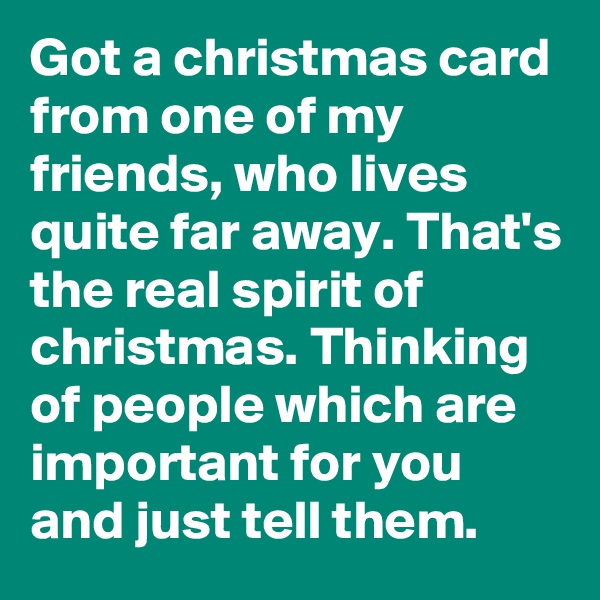 Got a christmas card from one of my friends, who lives quite far away. That's the real spirit of christmas. Thinking of people which are important for you and just tell them.