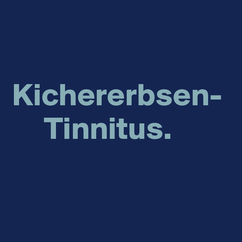

Kichererbsen-
     Tinnitus.