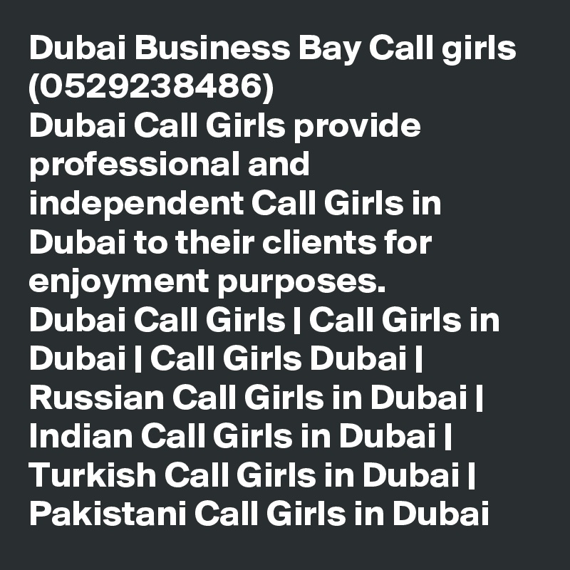 Dubai Business Bay Call girls (0529238486)
Dubai Call Girls provide professional and independent Call Girls in Dubai to their clients for enjoyment purposes.
Dubai Call Girls | Call Girls in Dubai | Call Girls Dubai | Russian Call Girls in Dubai | Indian Call Girls in Dubai | Turkish Call Girls in Dubai | Pakistani Call Girls in Dubai
