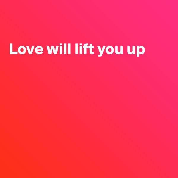 

Love will lift you up






