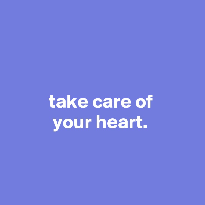 



          take care of
           your heart.


