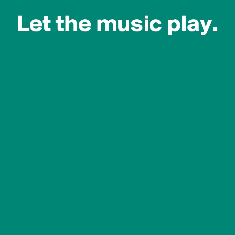  Let the music play.






