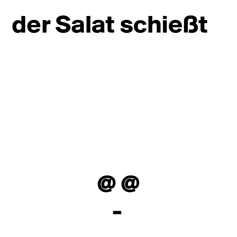 der Salat schießt





                 @ @
                    -