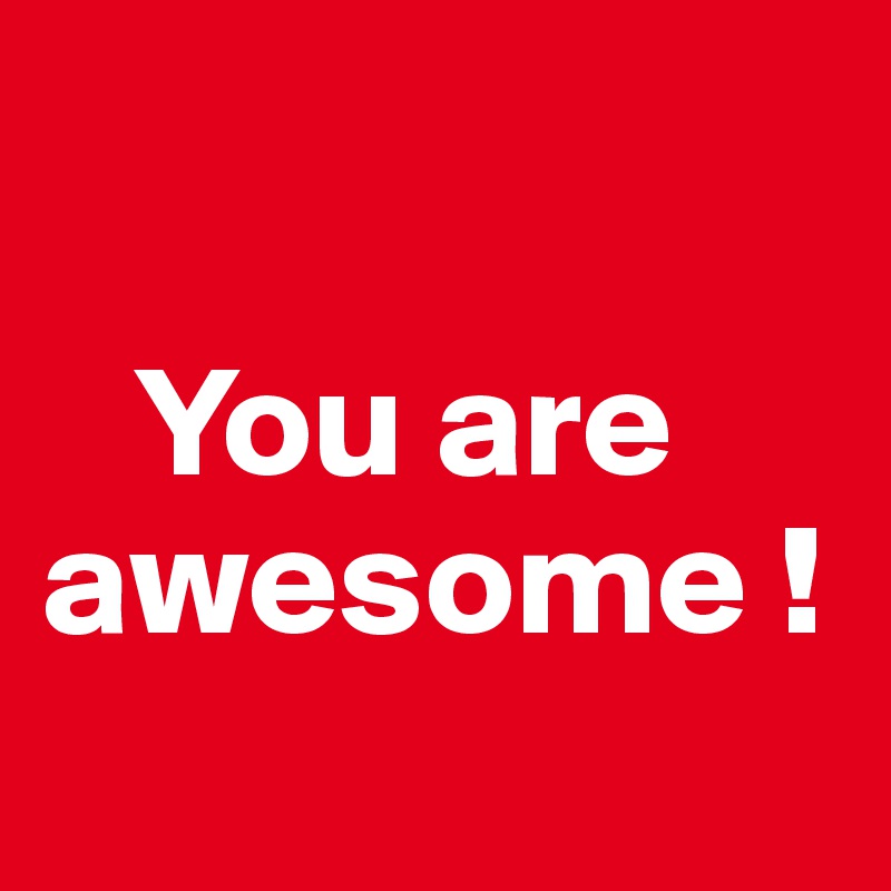 

   You are awesome !
