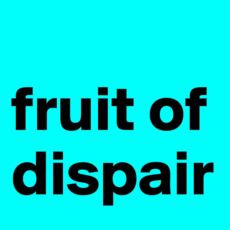 
fruit of dispair