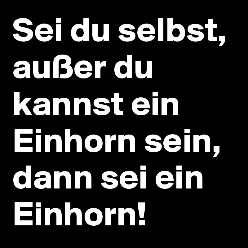 Sei du selbst, außer du kannst ein Einhorn sein, dann sei ein Einhorn!