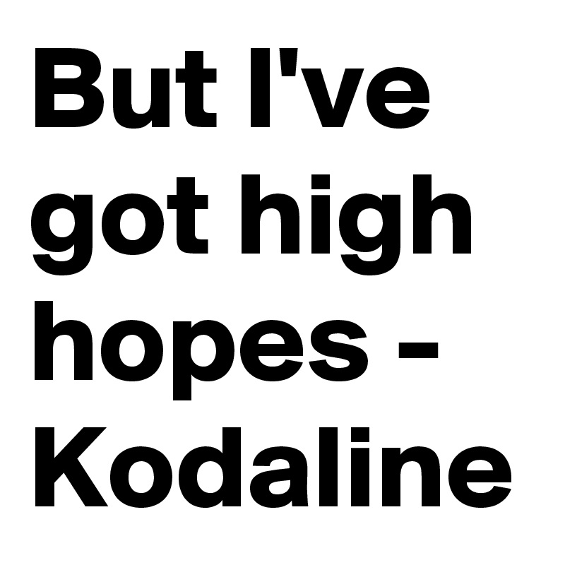 But I've got high hopes - Kodaline