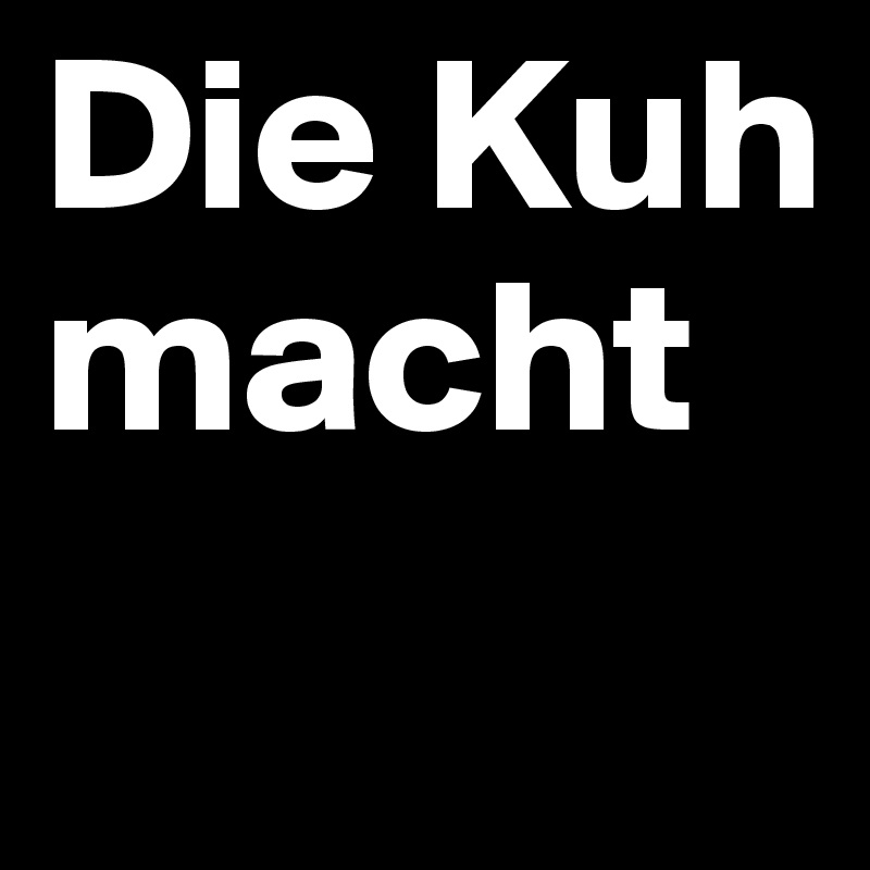 Die Kuh macht