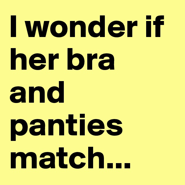 I wonder if her bra and panties match...