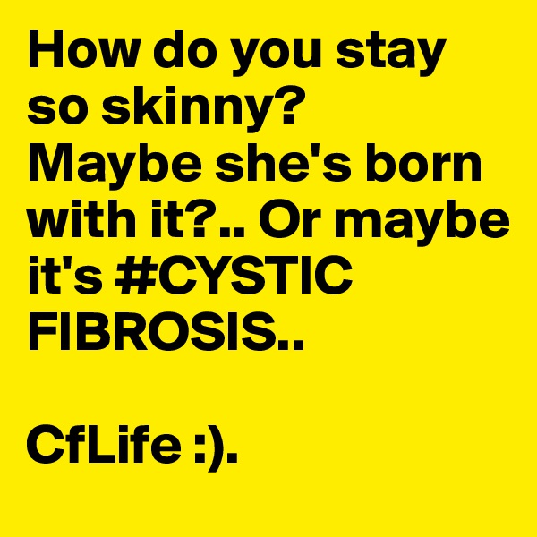 How do you stay so skinny? 
Maybe she's born with it?.. Or maybe it's #CYSTIC FIBROSIS.. 

CfLife :).