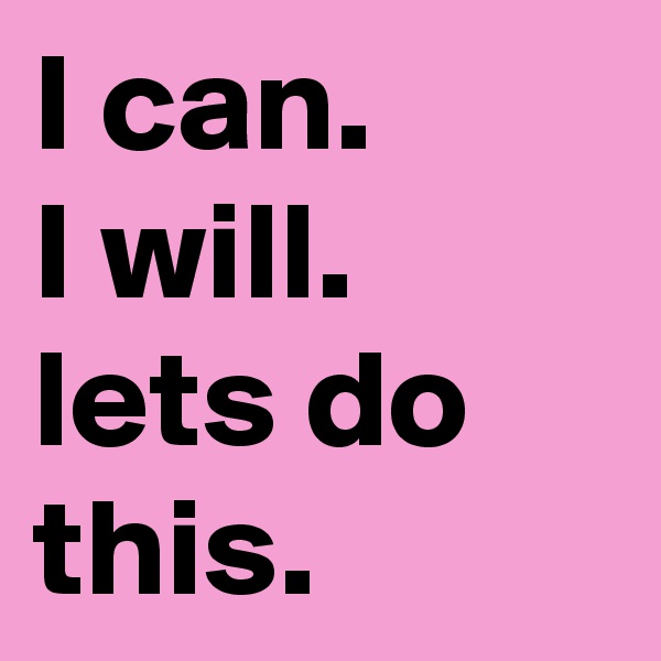 I can.
I will.
lets do this. 