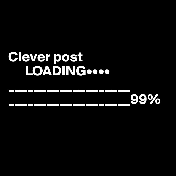  


Clever post
      LOADING••••
___________________
___________________99%



