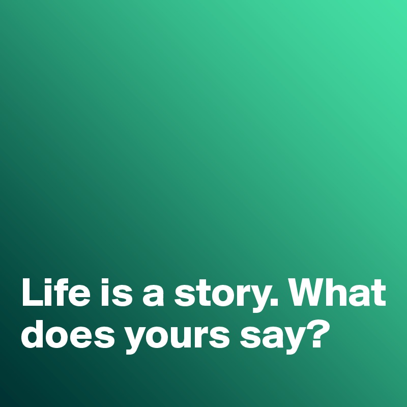 





Life is a story. What does yours say?