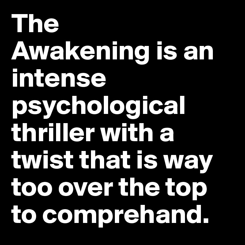 The
Awakening is an intense psychological thriller with a twist that is way too over the top to comprehand.