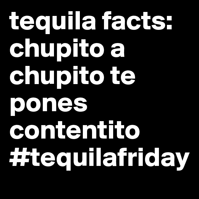 tequila facts:
chupito a chupito te pones contentito 
#tequilafriday 