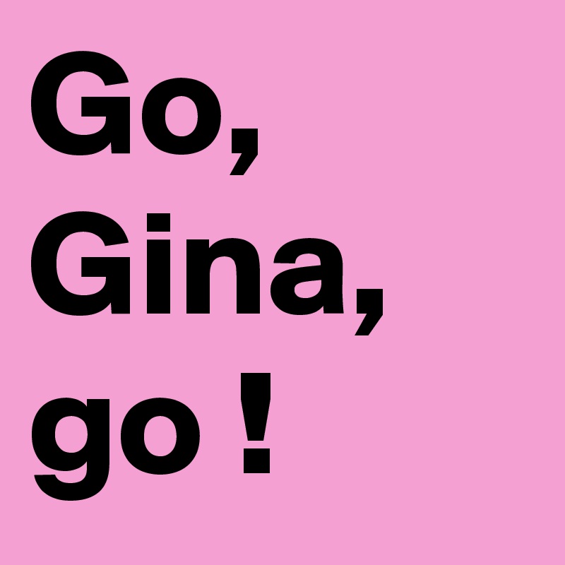 Go, Gina, go !