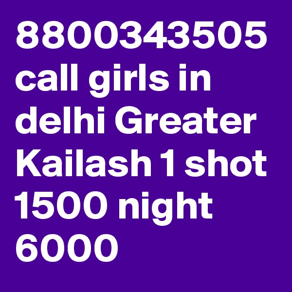 8800343505 call girls in delhi Greater Kailash 1 shot 1500 night 6000
