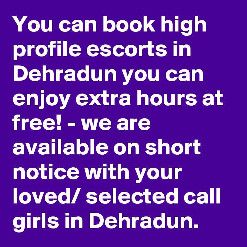 You can book high profile escorts in Dehradun you can enjoy extra hours at free! - we are available on short notice with your loved/ selected call girls in Dehradun.