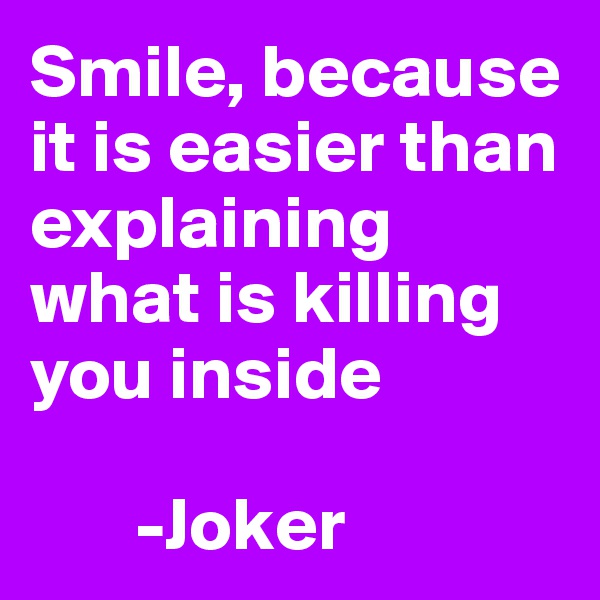 Smile, because it is easier than explaining what is killing you inside 

       -Joker