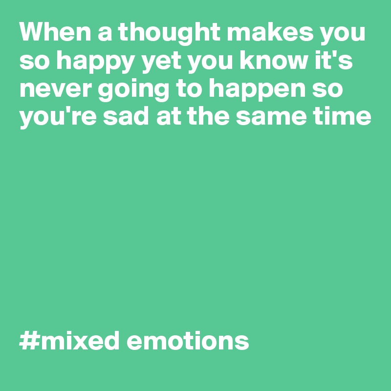When a thought makes you so happy yet you know it's never going to happen so you're sad at the same time







#mixed emotions 