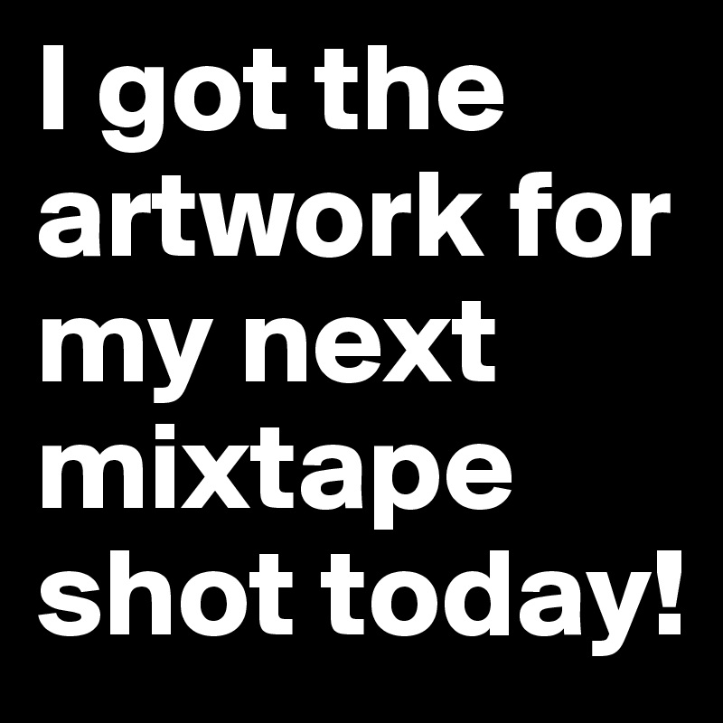 I got the artwork for my next mixtape shot today! 