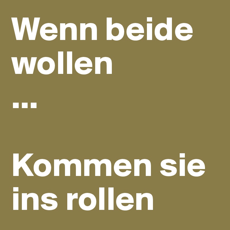 Wenn beide wollen
...

Kommen sie ins rollen