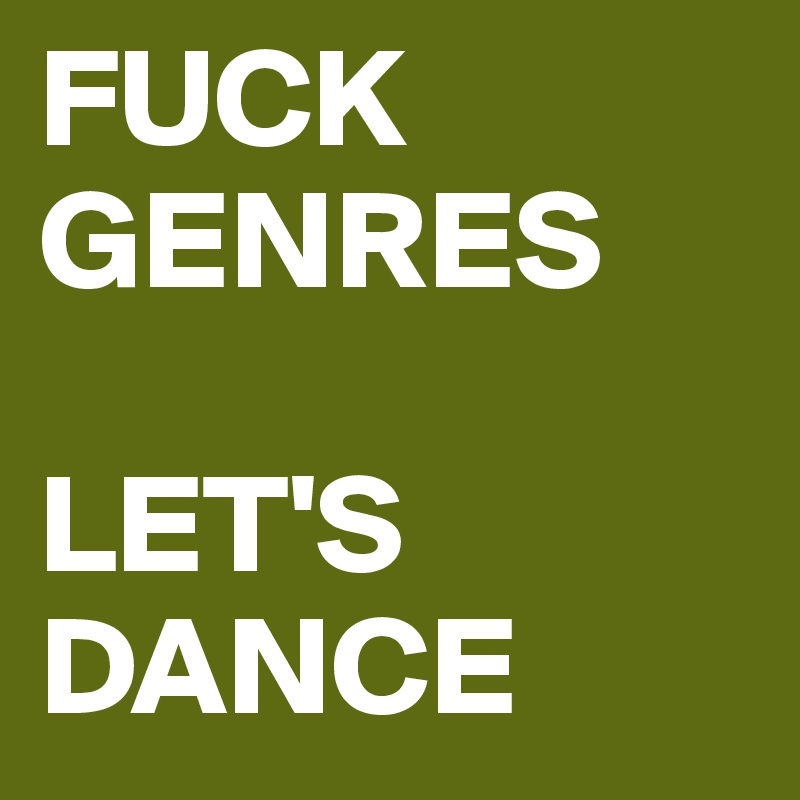 FUCK GENRES

LET'S DANCE