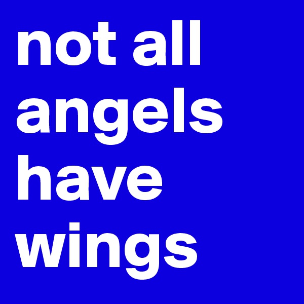 not all angels
have wings