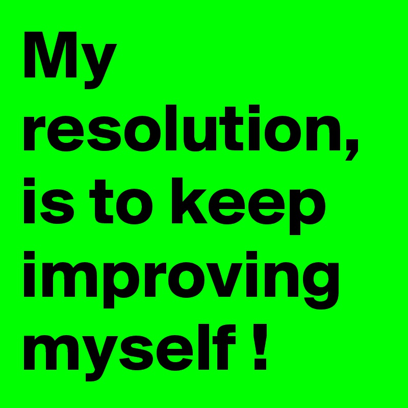My resolution,
is to keep improving myself !