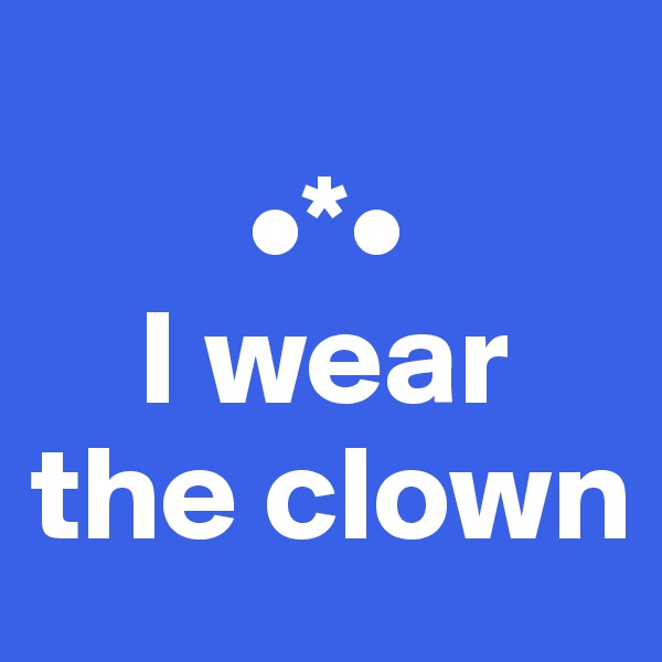 
        •*•
    I wear 
the clown