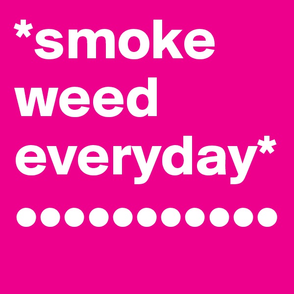 *smoke weed everyday*
•••••••••••
