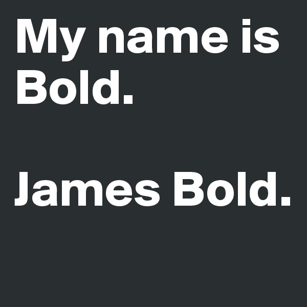 My name is Bold.

James Bold.
