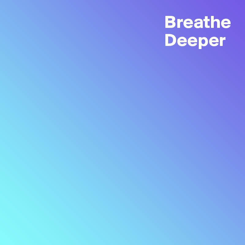                                           Breathe
                                          Deeper









