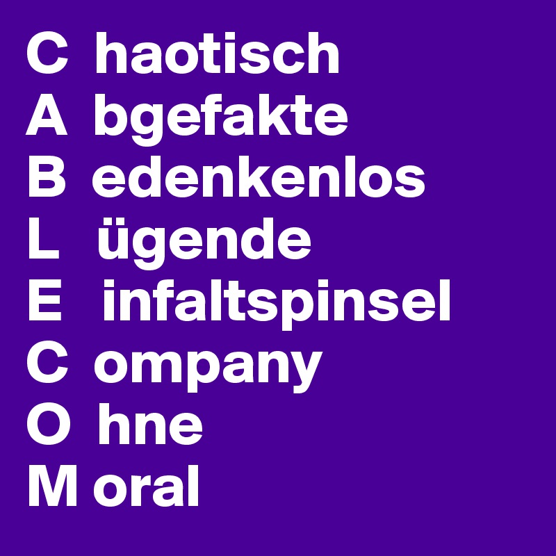 C  haotisch
A  bgefakte
B  edenkenlos
L   ügende
E   infaltspinsel
C  ompany
O  hne
M oral