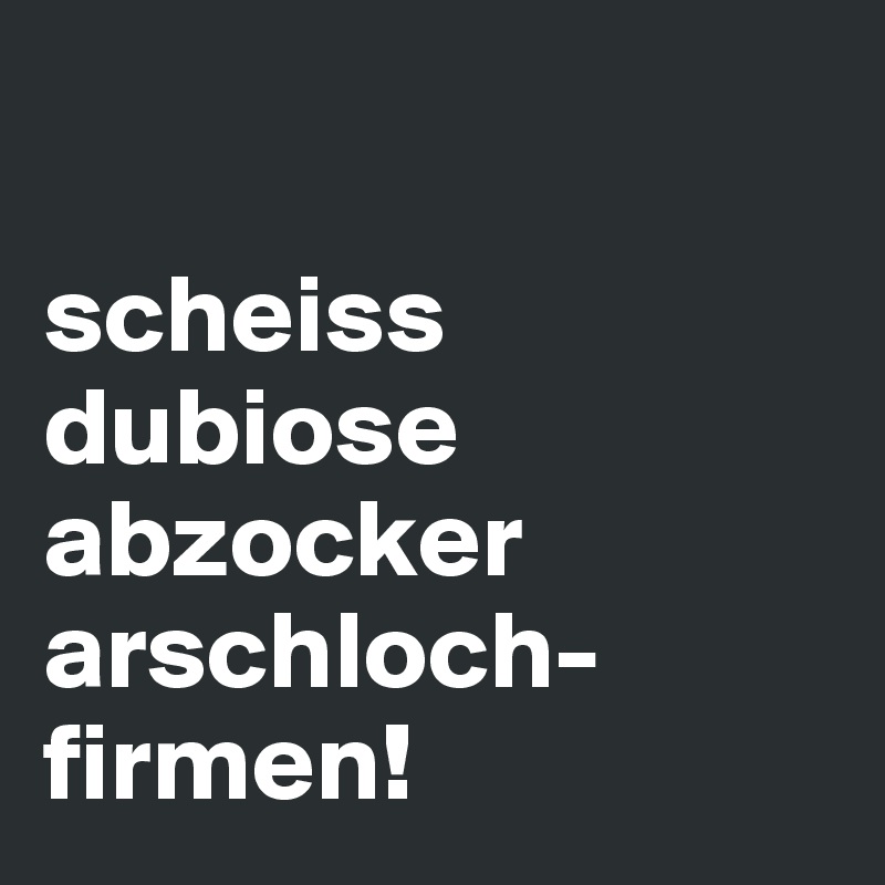 

scheiss dubiose abzocker arschloch-firmen! 