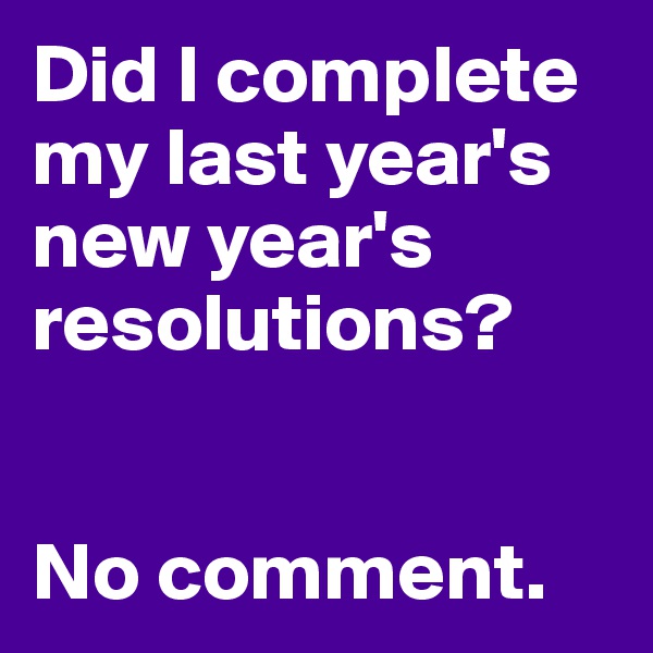Did I complete my last year's new year's resolutions?


No comment.