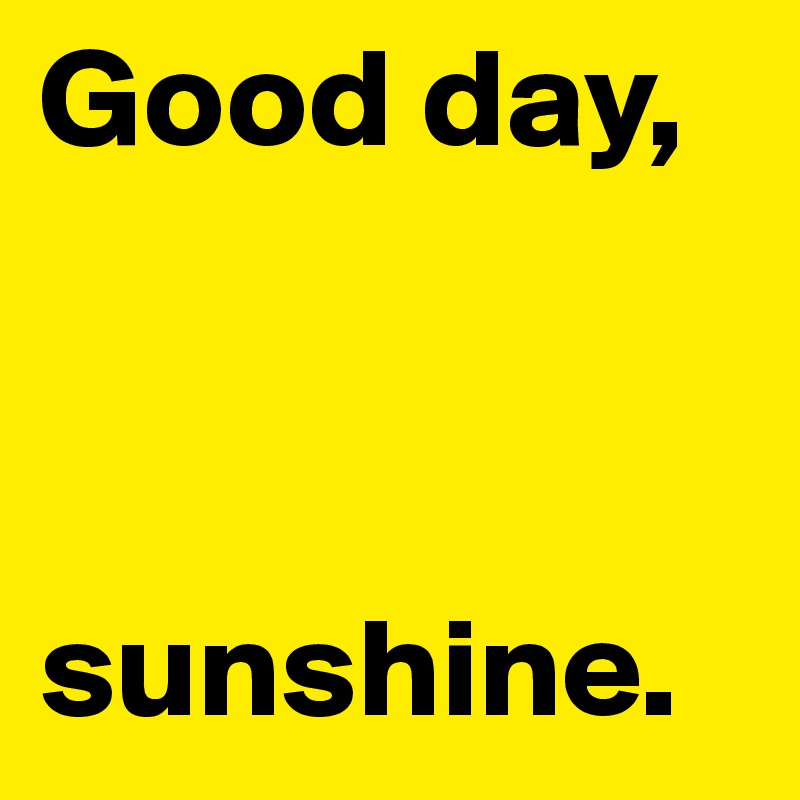 Good day,



sunshine.