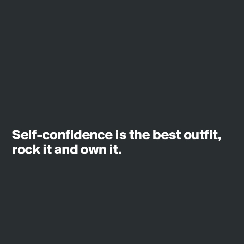 Self-confidence is the best outfit, rock it and own it. - Post by ameet ...