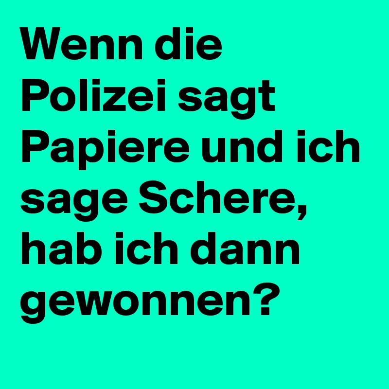 Wenn die Polizei sagt Papiere und ich sage Schere, hab ich dann gewonnen? 