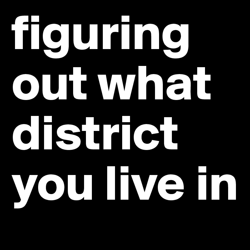figuring out what district you live in