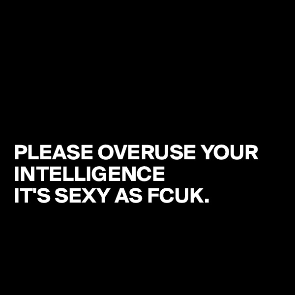 





PLEASE OVERUSE YOUR
INTELLIGENCE
IT'S SEXY AS FCUK.



